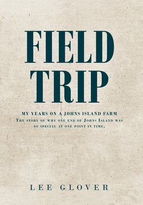 Field Trip: My Years on a Johns Island Farm: The story of why one end of Johns Island was so special at one point in time. by Glover, Lee