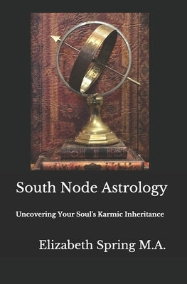 South Node Astrology: Uncovering Your Soul's Karmic Inheritance by Spring M. a., Elizabeth