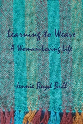 Learning to Weave: A Woman-Loving Life by Bull, Jennie Boyd