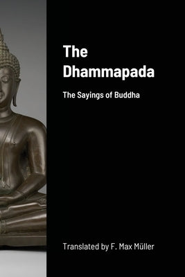 The Dhammapada: The Sayings of Buddha by Muller, F. Max