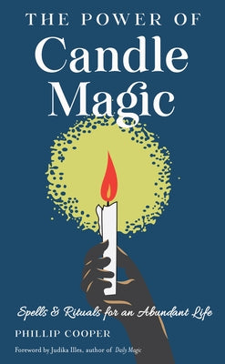 The Power of Candle Magic: Spells and Rituals for an Abundant Life by Cooper, Phillip