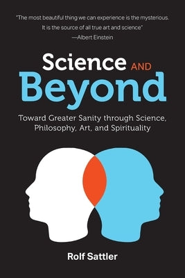 Science and Beyond: Toward Greater Sanity through Science, Philosophy, Art and Spirituality by Sattler, Rolf