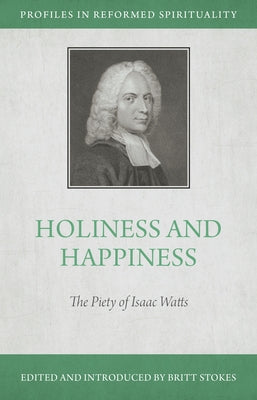 Holiness and Happiness: The Piety of Isaac Watts Paperback Reformation Heritage Books