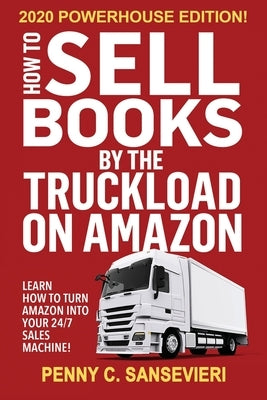 How to Sell Books by the Truckload on Amazon - 2020 Powerhouse Edition: Learn how to turn Amazon into your 24/7 sales machine! by Sansevieri, Penny C.