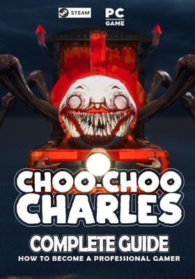 Choo Choo Charles Complete Guide: Best Tips, Tricks and Strategies to Become a Pro Player Paperback Independently Published