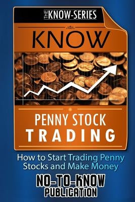 Know Penny Stock Trading: How to Start Trading Penny Stocks and Make Money by Publication, No-To-Know