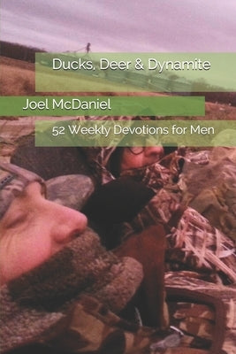 Ducks, Deer & Dynamite: 52 Weekly Devotions for Men Createspace Independent Publishing Platform