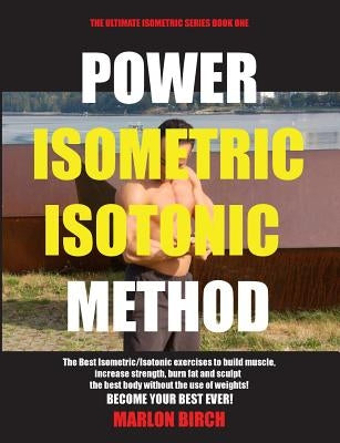 Power Isometric Isotonic Method: The Best Isometric Isotonic exercises to build muscle and get ripped by Birch, Marlon