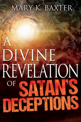 A Divine Revelation of Satan's Deceptions by Baxter, Mary K.