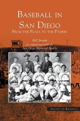 Baseball in San Diego: From the Plaza to the Padres by Swank, Bill