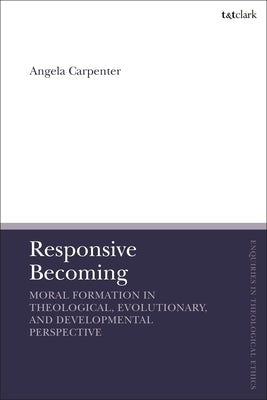 Responsive Becoming: Moral Formation in Theological, Evolutionary, and Developmental Perspective by Carpenter, Angela