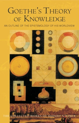 Goethe's Theory of Knowledge: An Outline of the Epistemology of His Worldview (Cw 2) Steiner Books