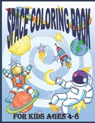 Space Coloring Book for Kids Ages 4 - 8: Fantastic Outer Space Coloring Pages For Kids 4 - 8 with Planets, Astronauts, Space Ships, Rockets And The So Paperback Independently Published