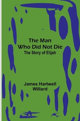 The Man Who Did Not Die: The Story of Elijah Paperback Alpha Edition