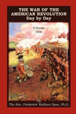 The War of the American Revolution: Day by Day, Volume 1, Chapters I, II, III, IV and V. the Preliminaries and the Years 1775, 1776, 1777, and 1778 Paperback Heritage Books