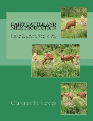 Dairy Cattle and Milk Production: Prepared for the use of Agricultural College Students and Dairy Farmers Paperback Createspace Independent Publishing Platform