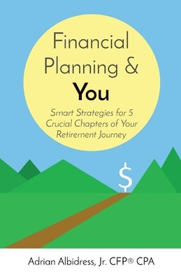Financial Planning & You: Smart Strategies for 5 Crucial Chapters of Your Retirement Journey Paperback Adrian Albidress, Jr.