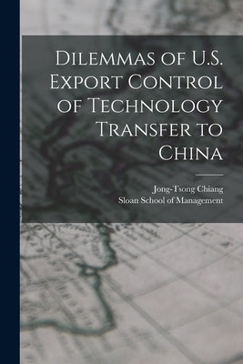 Dilemmas of U.S. Export Control of Technology Transfer to China by Chiang, Jong-Tsong