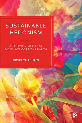 Sustainable Hedonism: A Thriving Life That Does Not Cost the Earth Paperback Bristol University Press