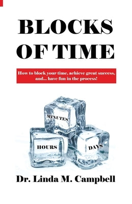 Blocks of Time: How to block your time, achieve great success, and...have fun in the process! by Campbell, Linda M.