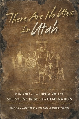 There Are No Utes in Utah: History of the Uinta Valley Shoshone Tribe of the Utah Nation by Van, Dora