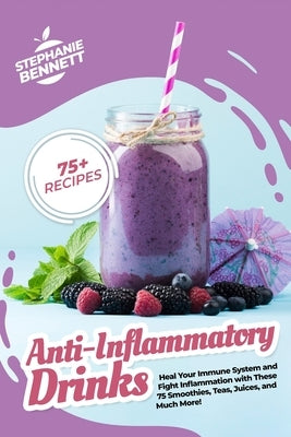 Anti-Inflammatory Drinks: Heal Your Immune System and Fight Inflammation with These 75 Smoothies, Teas, Juices, and Much More! Paperback Independently Published