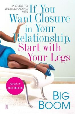 If You Want Closure in Your Relationship, Start with Your Legs: A Guide to Understanding Men by Big Boom