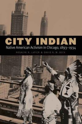 City Indian: Native American Activism in Chicago, 1893-1934 by Lapier, Rosalyn R.