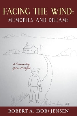 Facing the Wind: Memories and Dreams: A Prairie Boy Gets It Right by Jensen, Robert A. (Bob)