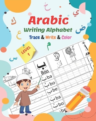 Arabic Writing Alphabet, Trace, Write, Color, LEVEL 1: Arabic tracing book, for Beginners and preschoolers. Learn How to Write the Arabic Letters. Gre Independently Published