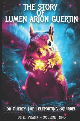 The Story of Lumen Arion Guertin: Guerty the Teleporting Squirrel Paperback Independently Published