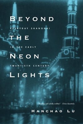 Beyond the Neon Lights: Everyday Shanghai in the Early Twentieth Century by Lu, Hanchao