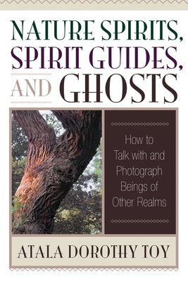 Nature Spirits, Spirit Guides, and Ghosts: How to Talk with and Photograph Beings of Other Realms by Toy, Atala Dorothy