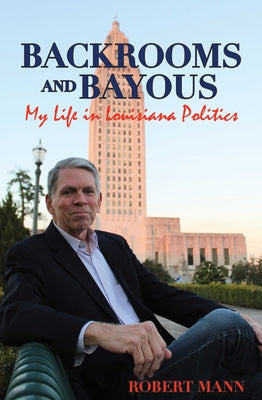 Backrooms and Bayous: My Life in Louisiana Politics by Mann, Robert
