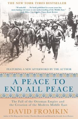 A Peace to End All Peace, 20th Anniversary Edition: The Fall of the Ottoman Empire and the Creation of the Modern Middle East by Fromkin, David