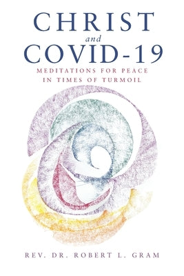 Christ and Covid-19: Meditations for Peace in Times of Turmoil by Gram, Robert L.