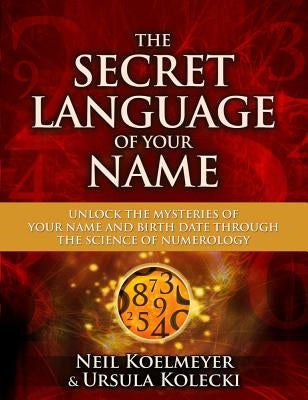The Secret Language of Your Name: Unlock the Mysteries of Your Name and Birth Date Through the Science of Numerology by Koelmeyer, Neil