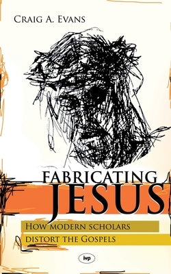 Fabricating Jesus: How Modern Scholars Distort The Gospels by Evans, Craig