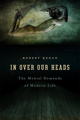 In Over Our Heads: The Mental Demands of Modern Life Paperback Harvard University Press