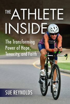 The Athlete Inside: The Transforming Power of Hope, Tenacity, and Faith by Reynolds, Sue