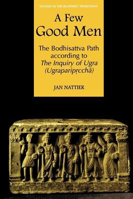 A Few Good Men: The Bodhisattva Path According to the Inquiry of Ugra (Ugraparip&#7771;cch&#257;) by Nattier, Jan