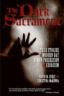 The Dark Sacrament: True Stories of Modern-Day Demon Possession and Exorcism by Kiely, David