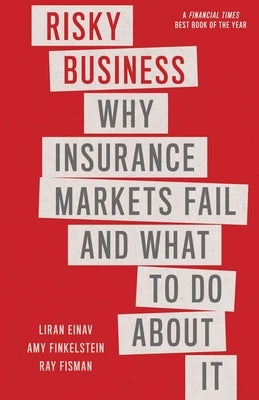 Risky Business: Why Insurance Markets Fail and What to Do about It by Einav, Liran