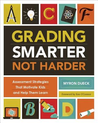 Grading Smarter, Not Harder: Assessment Strategies That Motivate Kids and Help Them Learn by Dueck, Myron