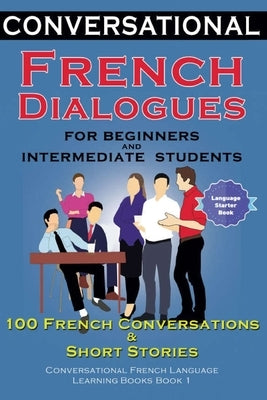 Conversational French Dialogues for Beginners and Intermediate Students: 100 French Conversations and Short Conversational French Language Learning Bo by Der Sprachclub, Academy