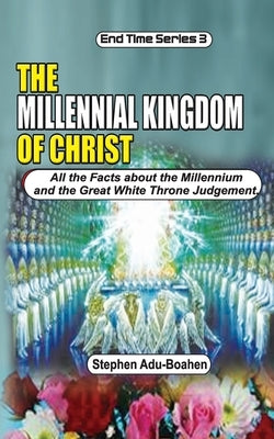 The Millennial Kingdom of Christ: All the Facts about the Millennium and the Great White Throne Judgement Paperback Independently Published