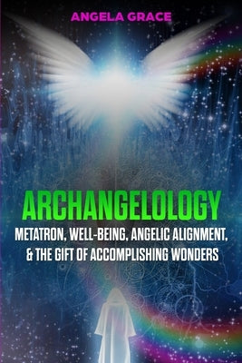 Archangelology: Metatron, Well-Being, Angelic Alignment, & the Gift of Accomplishing Wonders by Grace, Angela