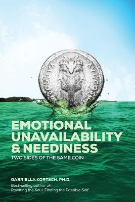 Emotional Unavailability & Neediness: Two Sides of the Same Coin by Kortsch Ph. D., Gabriella