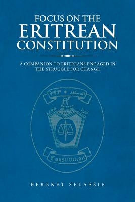 Focus on the Eritrean Constitution: A Companion to Eritreans Engaged in the Struggle for Change by Selassie, Bereket