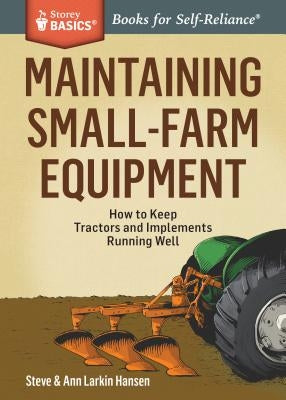 Maintaining Small-Farm Equipment: How to Keep Tractors and Implements Running Well Storey Publishing